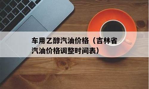 吉林省汽油价格最新消息_吉林省汽油价格表最新