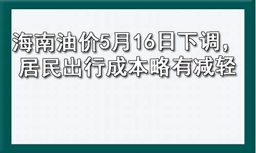 海南油价5月16日下调时间最新消息_海南油价调整最新消息价格查询